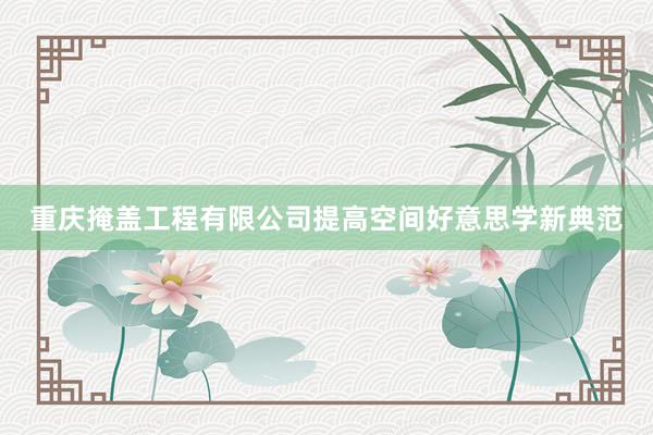 重庆掩盖工程有限公司提高空间好意思学新典范