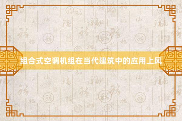 组合式空调机组在当代建筑中的应用上风