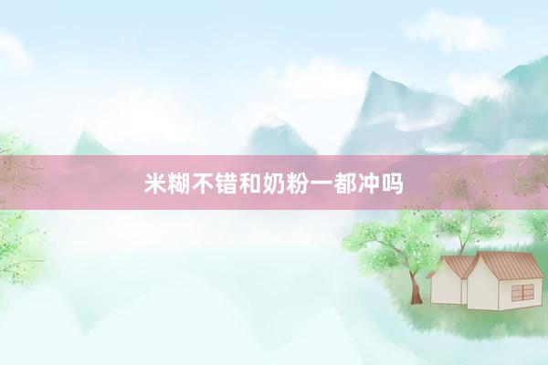 米糊不错和奶粉一都冲吗