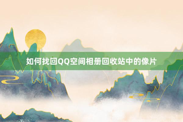 如何找回QQ空间相册回收站中的像片