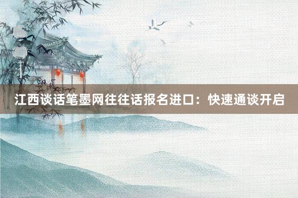 江西谈话笔墨网往往话报名进口：快速通谈开启